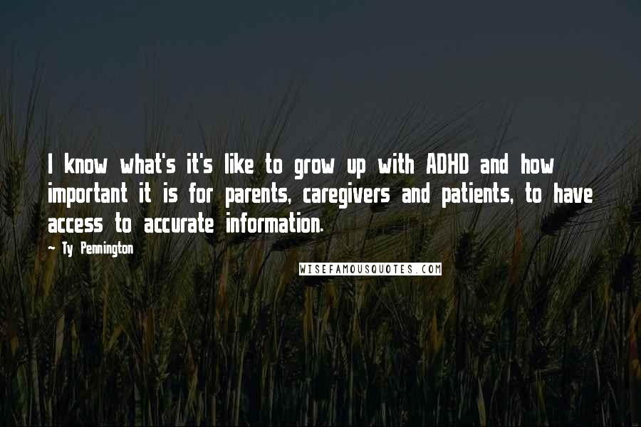 Ty Pennington Quotes: I know what's it's like to grow up with ADHD and how important it is for parents, caregivers and patients, to have access to accurate information.