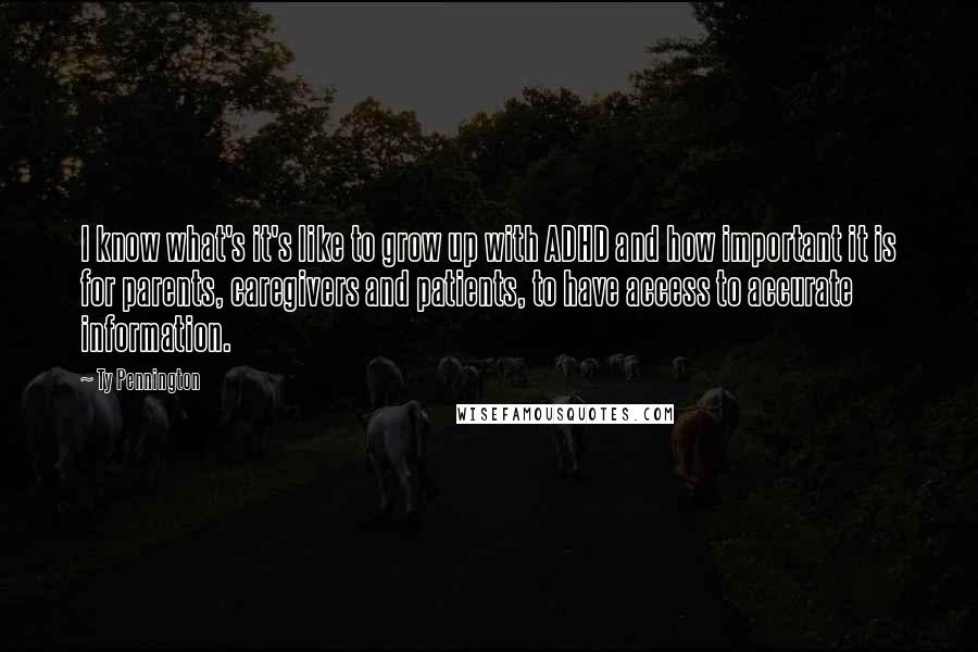Ty Pennington Quotes: I know what's it's like to grow up with ADHD and how important it is for parents, caregivers and patients, to have access to accurate information.