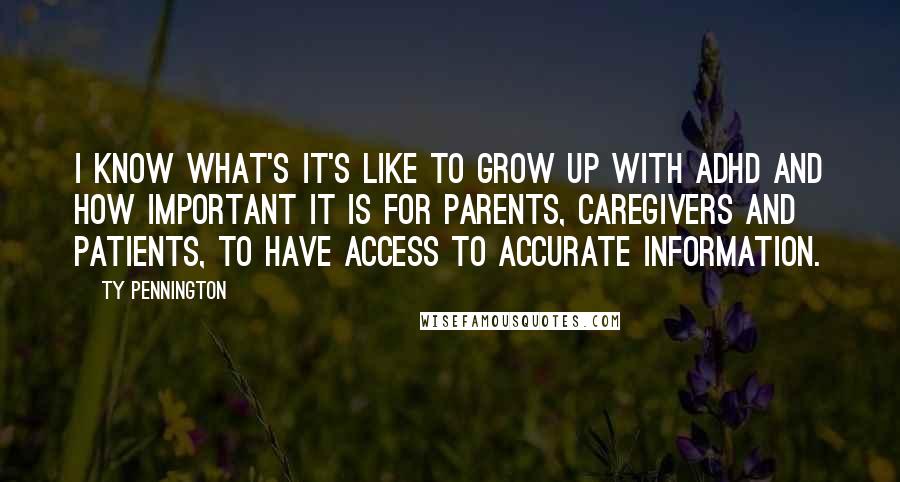 Ty Pennington Quotes: I know what's it's like to grow up with ADHD and how important it is for parents, caregivers and patients, to have access to accurate information.