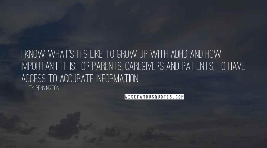 Ty Pennington Quotes: I know what's it's like to grow up with ADHD and how important it is for parents, caregivers and patients, to have access to accurate information.