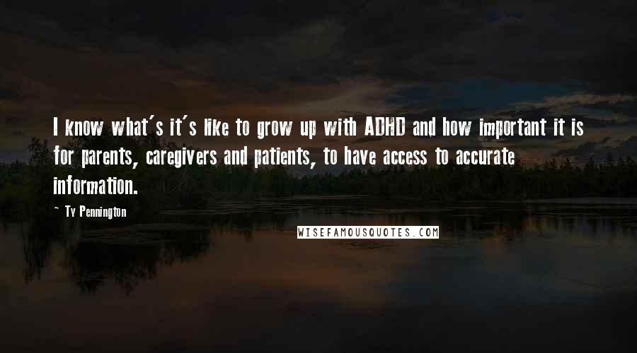 Ty Pennington Quotes: I know what's it's like to grow up with ADHD and how important it is for parents, caregivers and patients, to have access to accurate information.