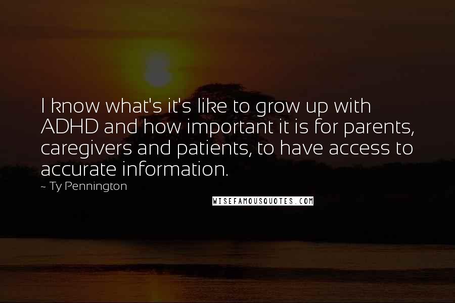 Ty Pennington Quotes: I know what's it's like to grow up with ADHD and how important it is for parents, caregivers and patients, to have access to accurate information.