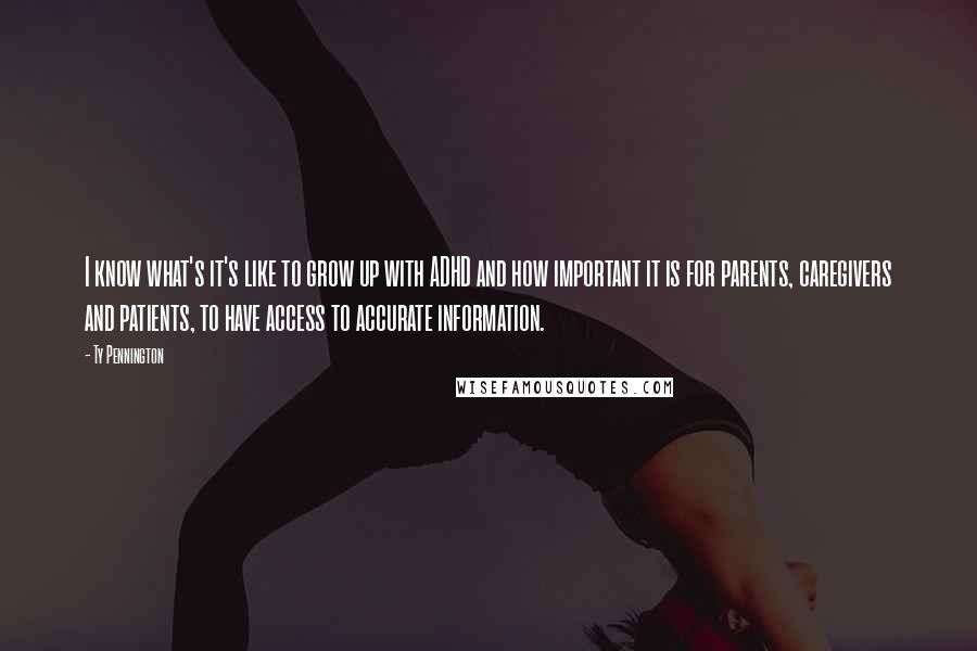 Ty Pennington Quotes: I know what's it's like to grow up with ADHD and how important it is for parents, caregivers and patients, to have access to accurate information.