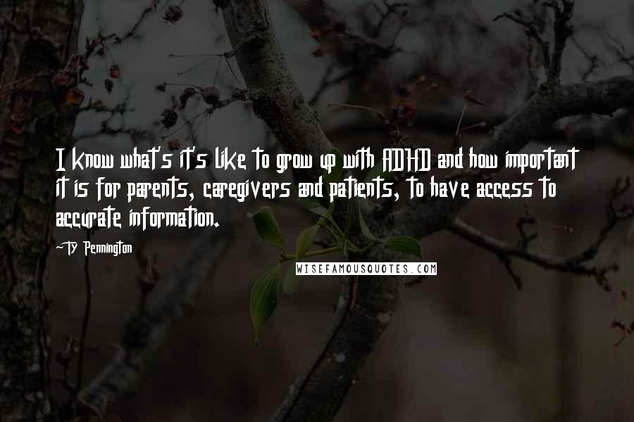 Ty Pennington Quotes: I know what's it's like to grow up with ADHD and how important it is for parents, caregivers and patients, to have access to accurate information.