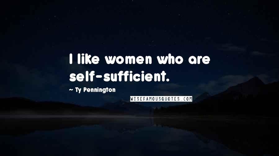 Ty Pennington Quotes: I like women who are self-sufficient.