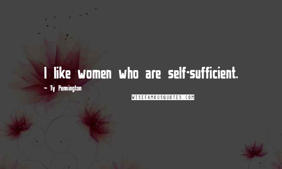 Ty Pennington Quotes: I like women who are self-sufficient.