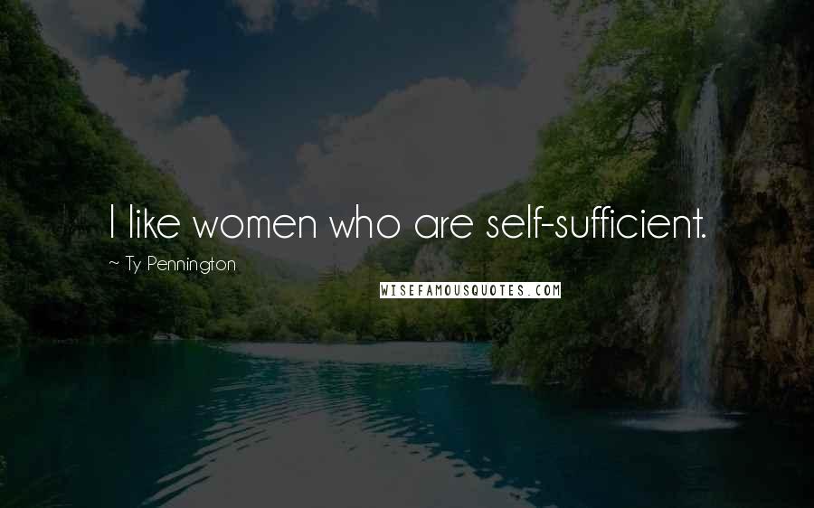 Ty Pennington Quotes: I like women who are self-sufficient.