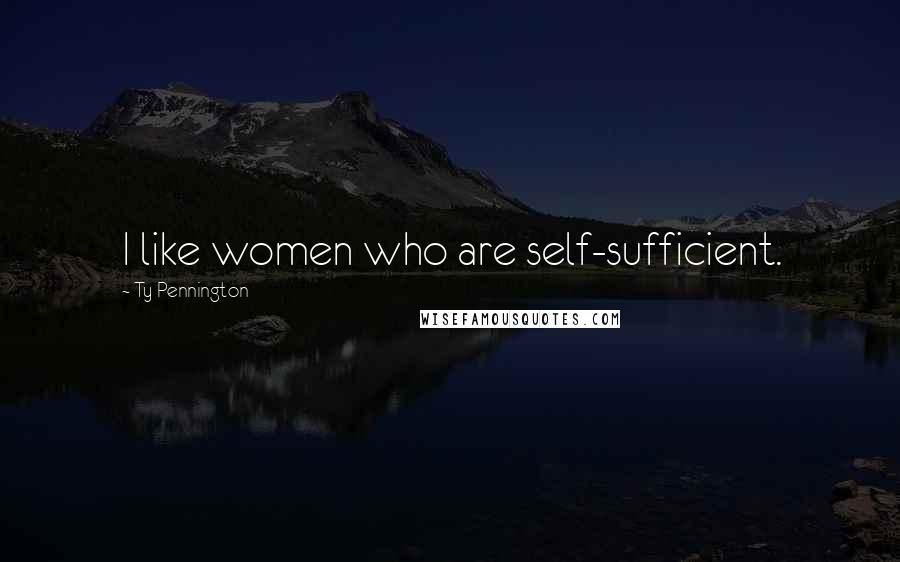 Ty Pennington Quotes: I like women who are self-sufficient.