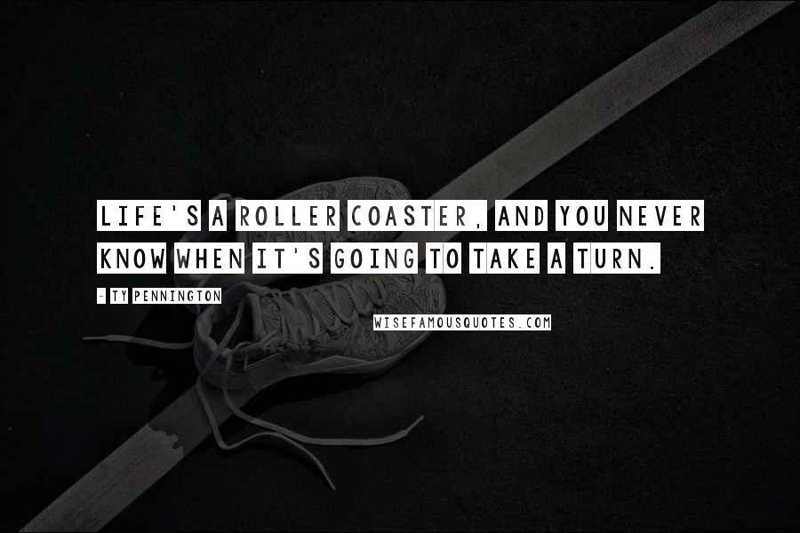 Ty Pennington Quotes: Life's a roller coaster, and you never know when it's going to take a turn.