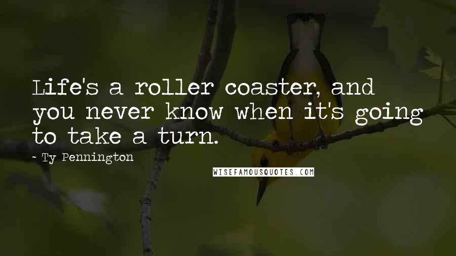 Ty Pennington Quotes: Life's a roller coaster, and you never know when it's going to take a turn.