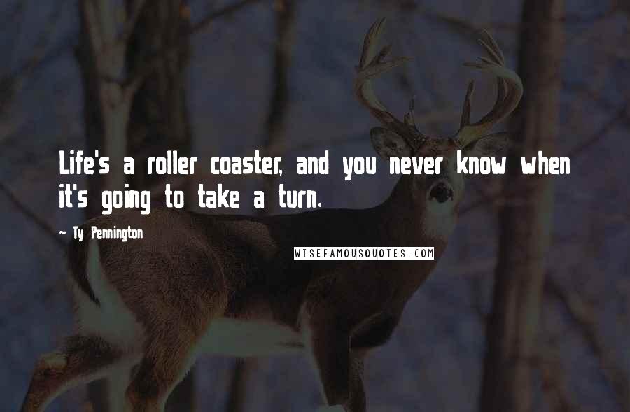 Ty Pennington Quotes: Life's a roller coaster, and you never know when it's going to take a turn.