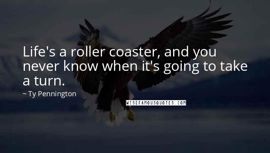 Ty Pennington Quotes: Life's a roller coaster, and you never know when it's going to take a turn.