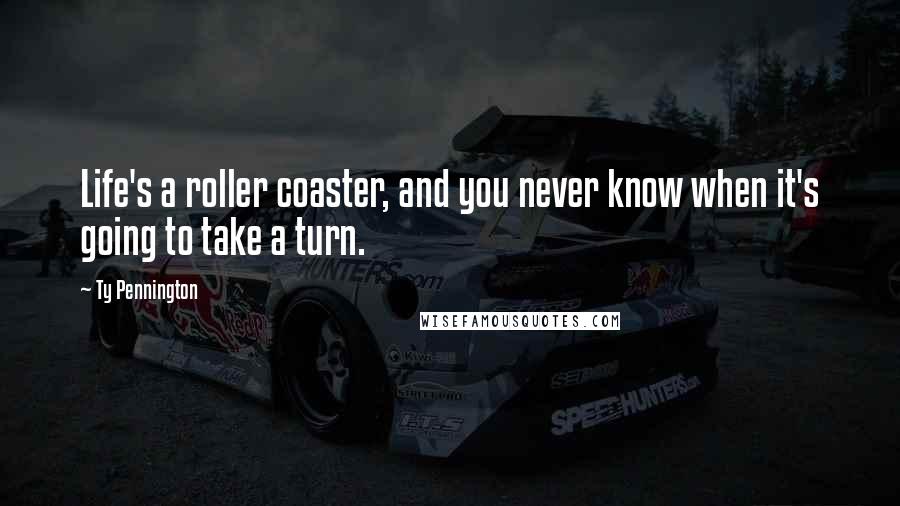 Ty Pennington Quotes: Life's a roller coaster, and you never know when it's going to take a turn.