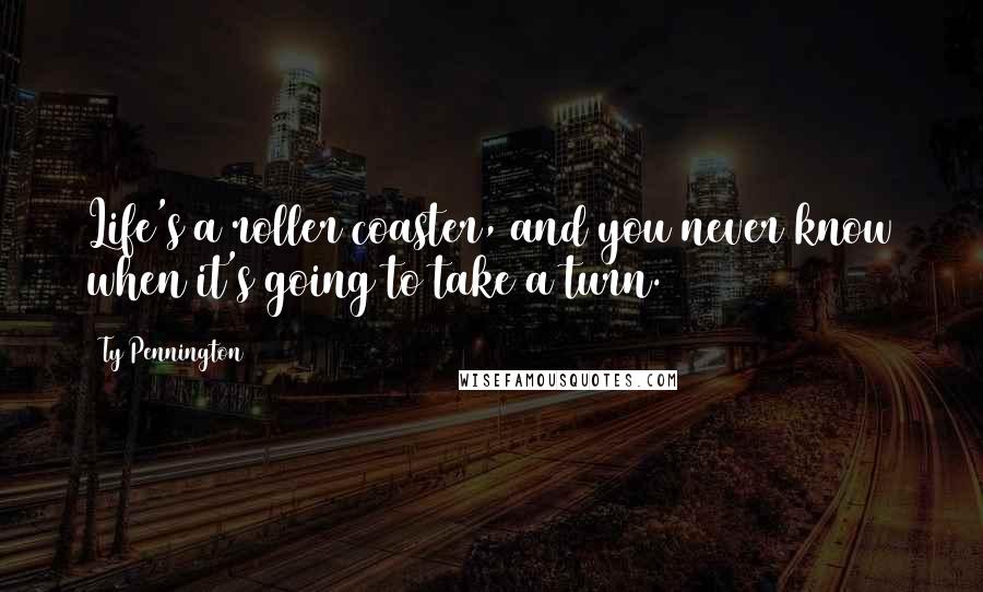 Ty Pennington Quotes: Life's a roller coaster, and you never know when it's going to take a turn.