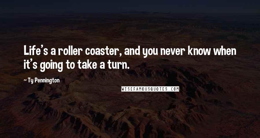 Ty Pennington Quotes: Life's a roller coaster, and you never know when it's going to take a turn.