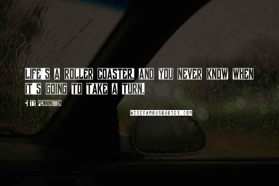 Ty Pennington Quotes: Life's a roller coaster, and you never know when it's going to take a turn.