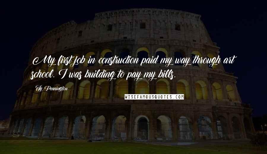 Ty Pennington Quotes: My first job in construction paid my way through art school. I was building to pay my bills.