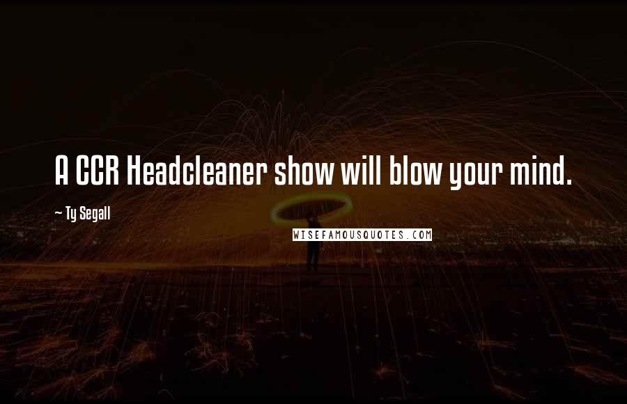 Ty Segall Quotes: A CCR Headcleaner show will blow your mind.