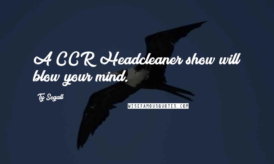 Ty Segall Quotes: A CCR Headcleaner show will blow your mind.