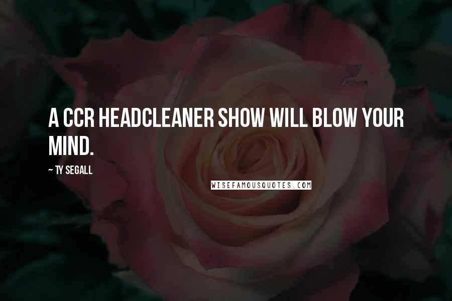 Ty Segall Quotes: A CCR Headcleaner show will blow your mind.