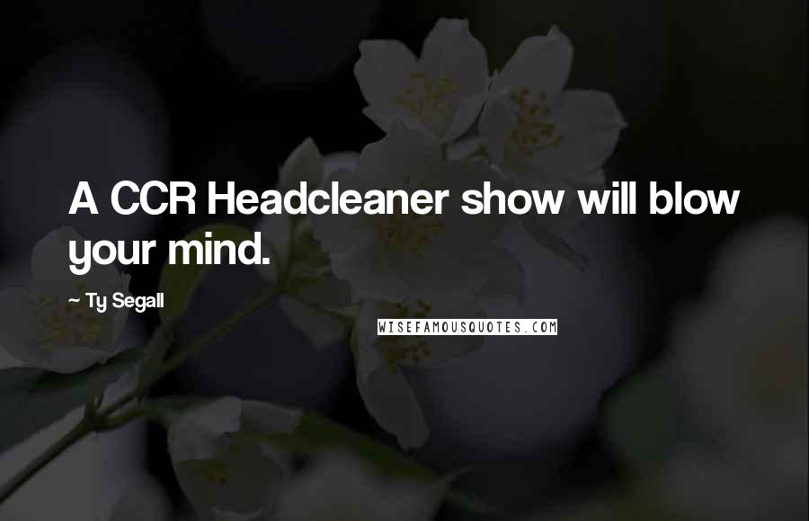 Ty Segall Quotes: A CCR Headcleaner show will blow your mind.