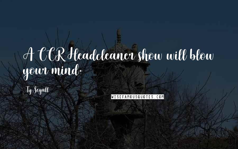 Ty Segall Quotes: A CCR Headcleaner show will blow your mind.