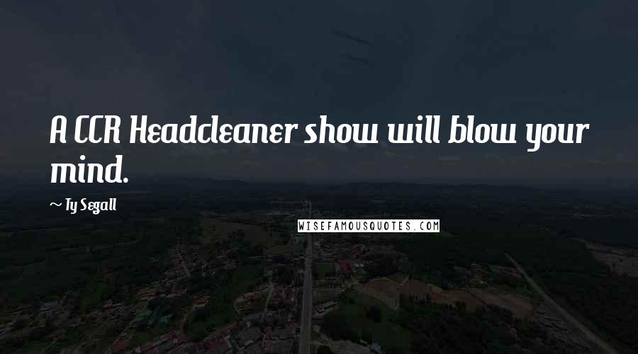 Ty Segall Quotes: A CCR Headcleaner show will blow your mind.