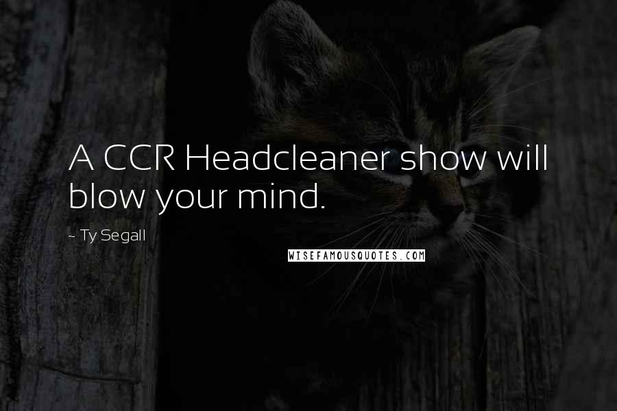 Ty Segall Quotes: A CCR Headcleaner show will blow your mind.