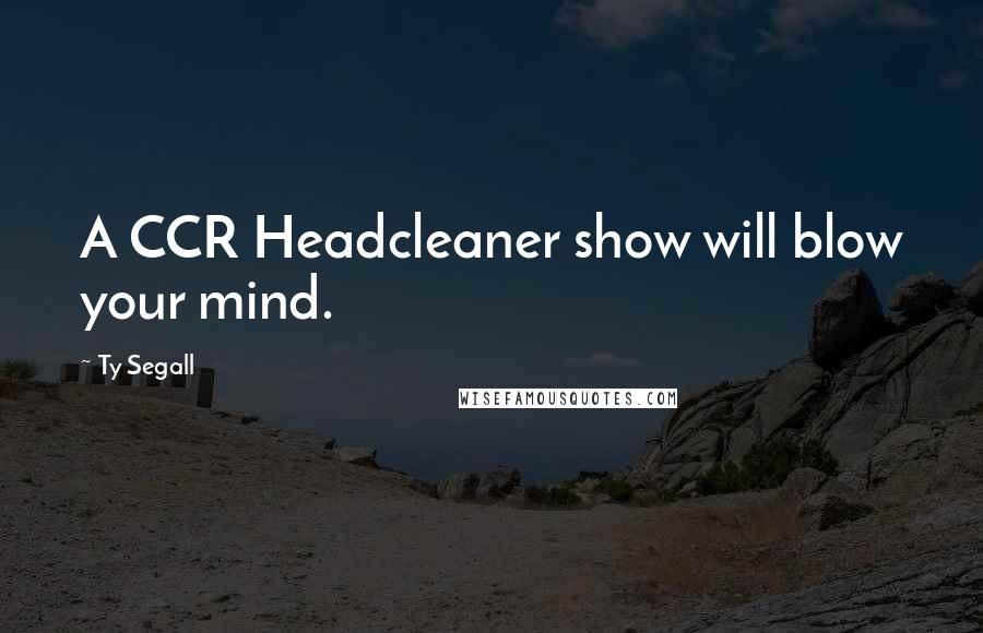 Ty Segall Quotes: A CCR Headcleaner show will blow your mind.