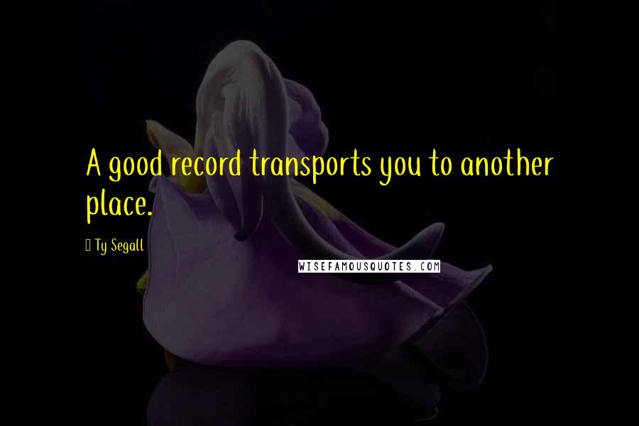 Ty Segall Quotes: A good record transports you to another place.