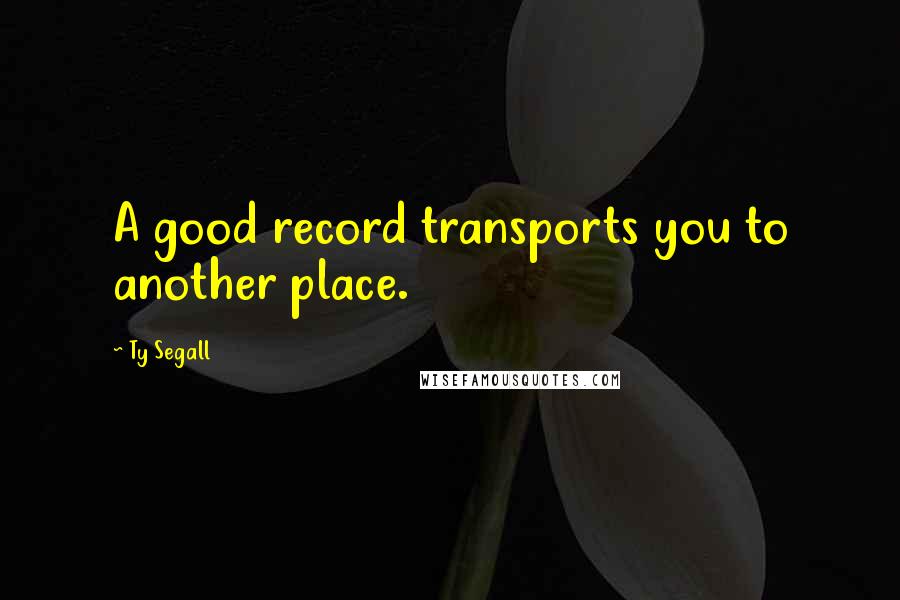 Ty Segall Quotes: A good record transports you to another place.
