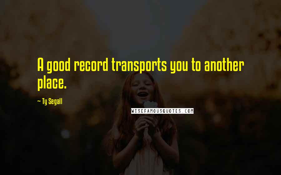 Ty Segall Quotes: A good record transports you to another place.