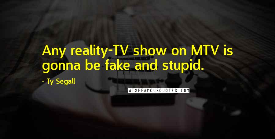 Ty Segall Quotes: Any reality-TV show on MTV is gonna be fake and stupid.