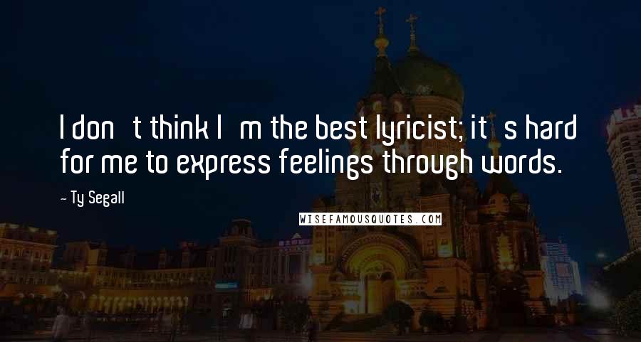 Ty Segall Quotes: I don't think I'm the best lyricist; it's hard for me to express feelings through words.