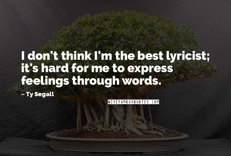Ty Segall Quotes: I don't think I'm the best lyricist; it's hard for me to express feelings through words.
