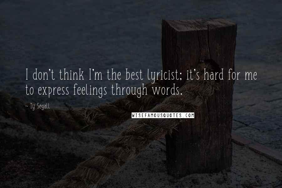 Ty Segall Quotes: I don't think I'm the best lyricist; it's hard for me to express feelings through words.