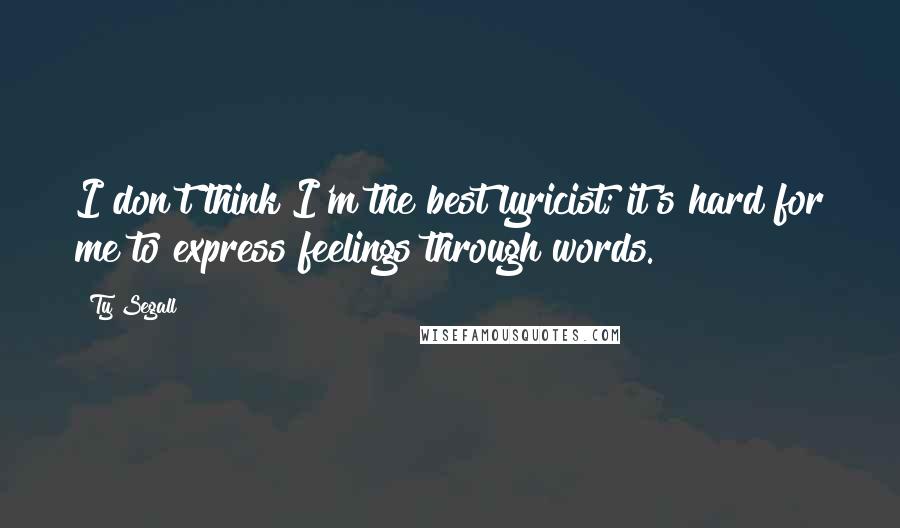 Ty Segall Quotes: I don't think I'm the best lyricist; it's hard for me to express feelings through words.