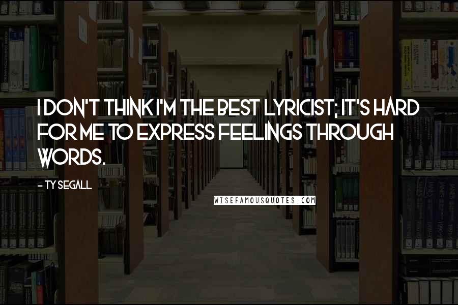 Ty Segall Quotes: I don't think I'm the best lyricist; it's hard for me to express feelings through words.