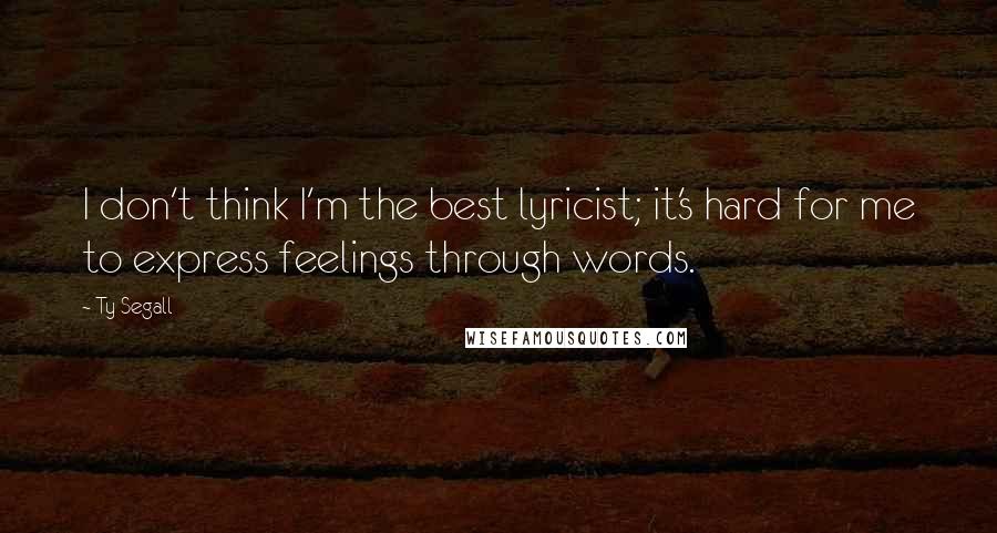 Ty Segall Quotes: I don't think I'm the best lyricist; it's hard for me to express feelings through words.