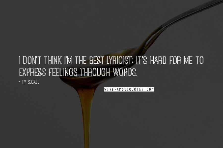 Ty Segall Quotes: I don't think I'm the best lyricist; it's hard for me to express feelings through words.