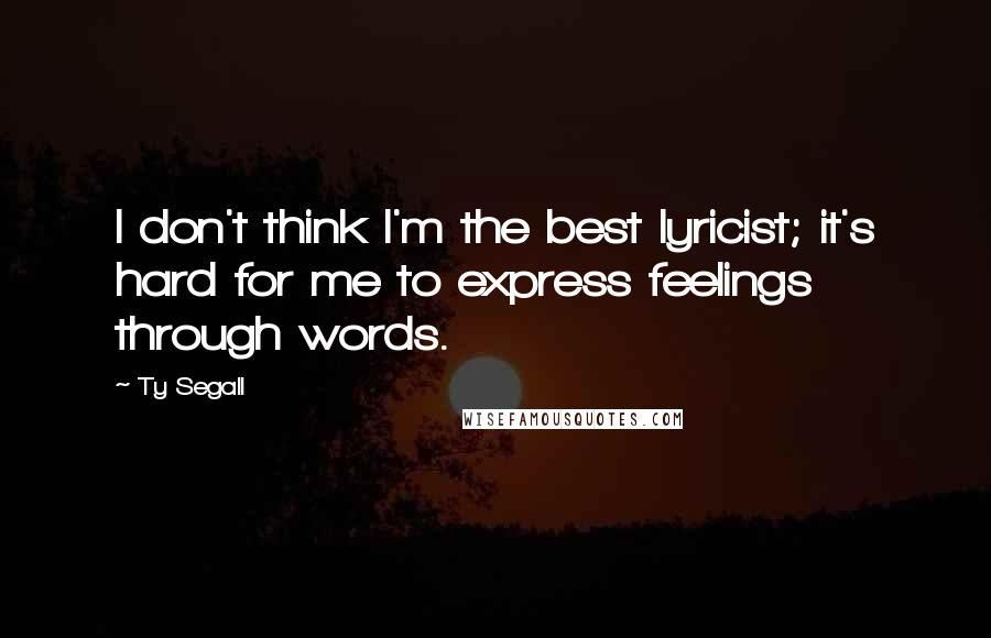 Ty Segall Quotes: I don't think I'm the best lyricist; it's hard for me to express feelings through words.