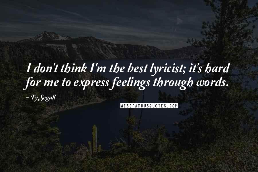 Ty Segall Quotes: I don't think I'm the best lyricist; it's hard for me to express feelings through words.
