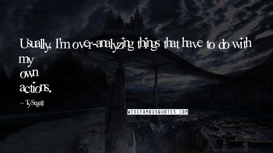 Ty Segall Quotes: Usually, I'm over-analyzing things that have to do with my own actions.