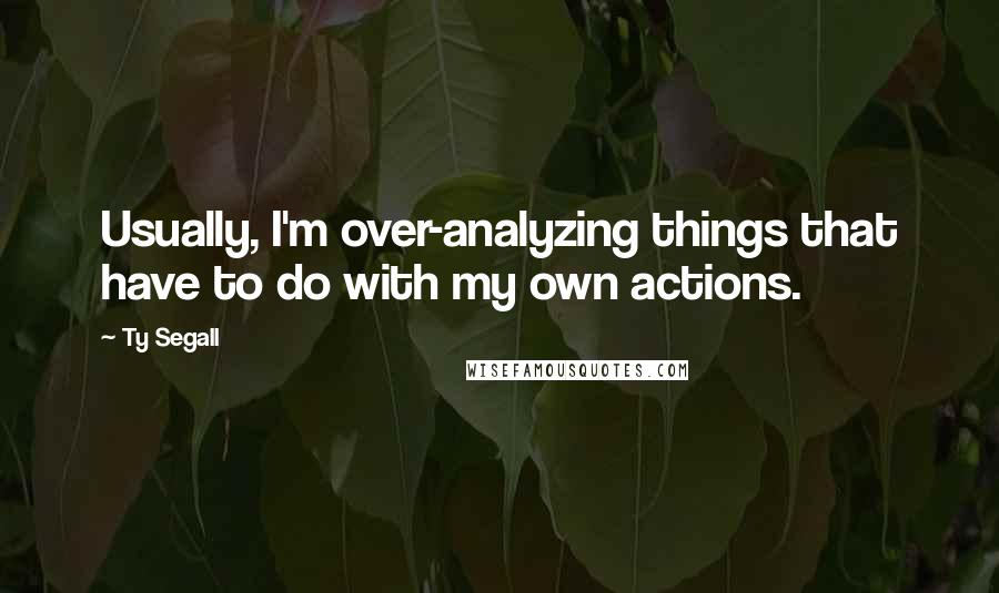 Ty Segall Quotes: Usually, I'm over-analyzing things that have to do with my own actions.