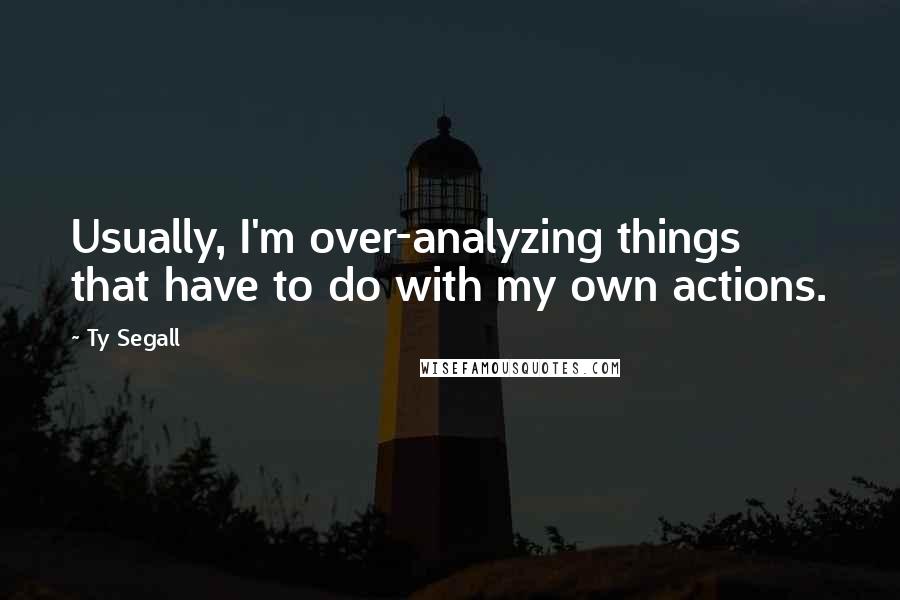 Ty Segall Quotes: Usually, I'm over-analyzing things that have to do with my own actions.