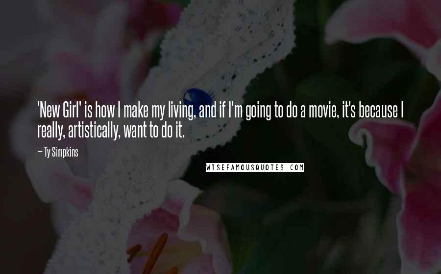 Ty Simpkins Quotes: 'New Girl' is how I make my living, and if I'm going to do a movie, it's because I really, artistically, want to do it.