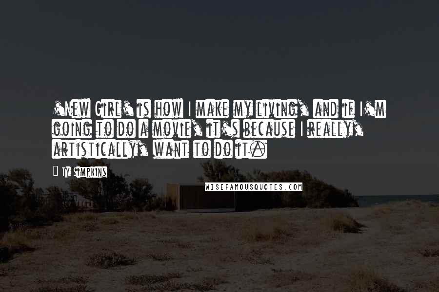 Ty Simpkins Quotes: 'New Girl' is how I make my living, and if I'm going to do a movie, it's because I really, artistically, want to do it.