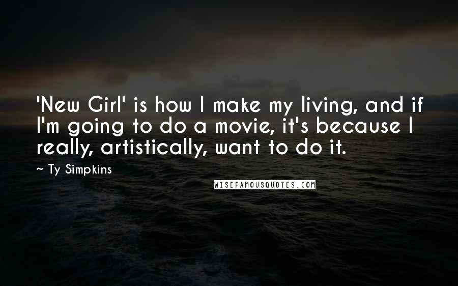 Ty Simpkins Quotes: 'New Girl' is how I make my living, and if I'm going to do a movie, it's because I really, artistically, want to do it.