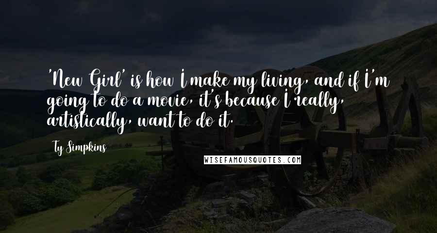 Ty Simpkins Quotes: 'New Girl' is how I make my living, and if I'm going to do a movie, it's because I really, artistically, want to do it.