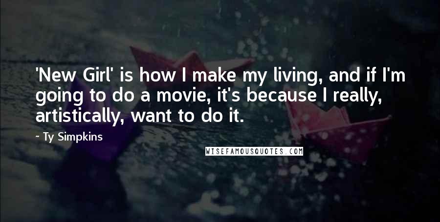 Ty Simpkins Quotes: 'New Girl' is how I make my living, and if I'm going to do a movie, it's because I really, artistically, want to do it.
